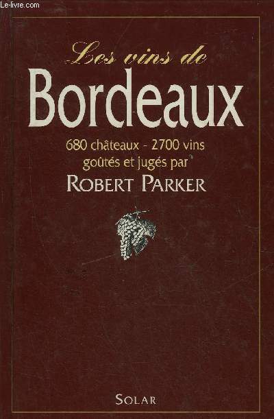LES VINS DE BORDEAUX 680 CHATEAUX 2700 VINS GOUTES ET JUGES PAR PARKER ROBERT - 4E EDITION.