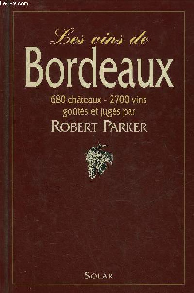 LES VINS DE BORDEAUX 680 CHATEAUX 2700 VINS GOUTES ET JUGES PAR PARKER ROBERT.