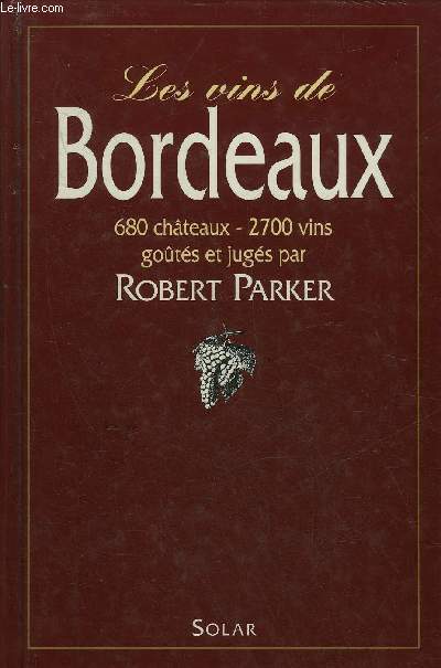 LES VINS DE BORDEAUX 680 CHATEAUX 2700 VINS GOUTES ET JUGES PAR PARKER ROBERT - 3E EDITION.