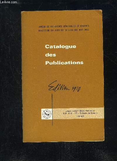 CATALOGUE DES PUBLICATIONS EDITION 1970 - BUREAU DE RECHERCHE GEOLOGIQUES ET MINIERES DIRECTION DU SERVICE GEOLOGIQUE NATIONAL.