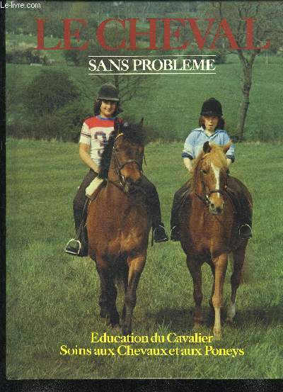 LE CHEVAL SANS PROBLEME - EDUCATION DU CAVALIER SOINS AUX CHEVAUX ET AUX PONEYS.