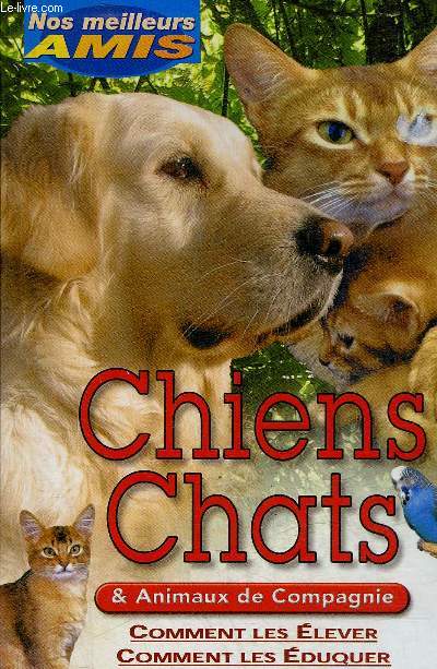 CHIENS CHATS & ANIMAUX DE COMPAGNIE COMMENT LES ELEVER COMMENT LES EDUQUER.