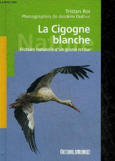 LA CIGOGNE BLANCHE - HISTOIRE NATURELLE D'UN GRAND RETOUR.