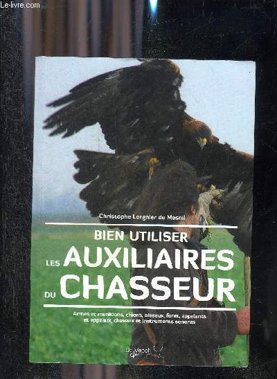 BIEN UTILISER LES AUXILIAIRES DU CHASSEUR - ARMES MUNITIONS CHIENS OISEAUX FURET APPELANTS ET APPEAUX CHEVAUX ET INSTRUMENTS SONORES.