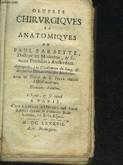 OEUVRES CHIRURGIQUES ET ANATOMIQUES DE PAUL BARBETTE APPRORPIEES A LA CIRCULATION DU SANG & DES AUTRES DECOUVERTES DES MODERNES AVEC UN TRAITE DE LA PESTE ENRICHI D'OBSERVATIONS - DERNIERE EDITION.