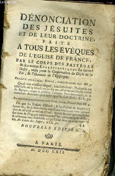 DENONCIATION DES JESUITES ET DE LEUR DOCTRINE FAITE A TOUS LES EVEQUES DE L'EGLISE DE FRANCE PAR LE CORPS DES PASTEURS & DES AUTRES ECCLESIASTIQUES DU SECOND ORDRE ZELES POUR LA CONSERVATION DU DEPOT DE LA FOI & L'HONNEUR DE L'EPISCOPAT - NOUVELLE EDITION