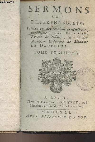 Sermons sur differens sujets ; Prchez en occasions particulieres, par Messire Esprit Flechier, Evque de Nismes, ci-devant Aumnier Ordinaire de Madame La Dauphine - Tome 3