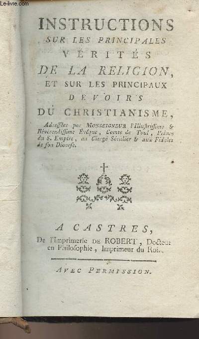 Instructions sur les principales vrits de la religion, et sur les principaux devoirs du Christianisme, adresses par Monseigneur l'Illustrissime & rvrendissime Evque, Comte de Toul, Prince du S. Empire, au Clerg Sculier & aux fidles de son Diocese