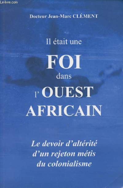 Il tait une foi dans l'Ouest Africain - Le devoir d'altrit d'un rejeton mtis du colonialisme