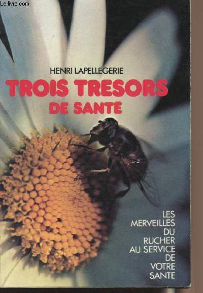 Trois trsors de sant - Les merveilles du rucher au service de votre sant - Le miel, le pollen, la gele royale