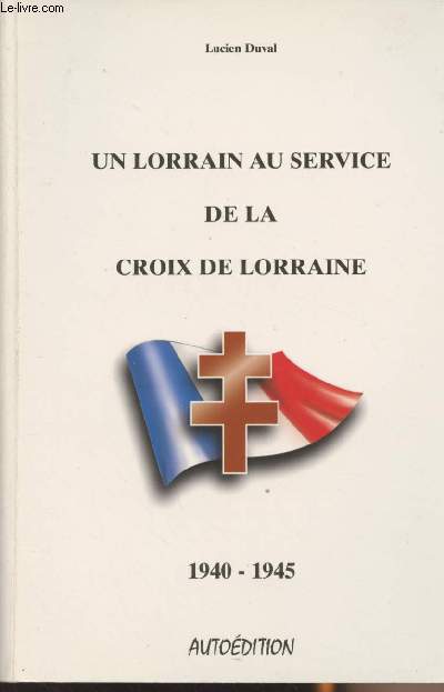 Un lorrain au service de la Croix de Lorraine - 1940-1945