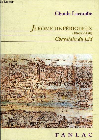 JEROME DE PERIGUEUX (1060?-1120) CHAPELAIN DU CID EVEQUE DE VALENCE ET DE SALAMANQUE UN MOINE CHEVALIER DANS LA RECONQUISTA.