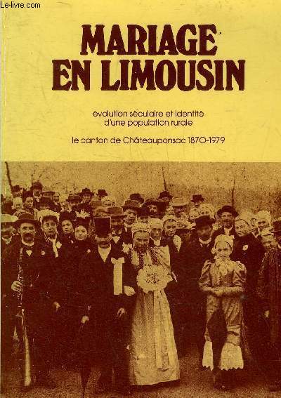 MARIAGE EN LIMOUSIN EVOLUTION SECULAIRE ET IDENTITE D'UNE POPULATION RURALE LE CANTON DE CHATEAUPONSAC 1870-1979.