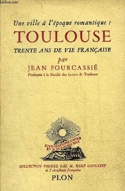 UNE VILLE A L'EPOQUE ROMANTIQUE TOULOUSE TRENTE ANS DE VIE FRANCAISE - COLLECTION CIVILISATIONS D'HIER ET D'AUJOURD'HUI.