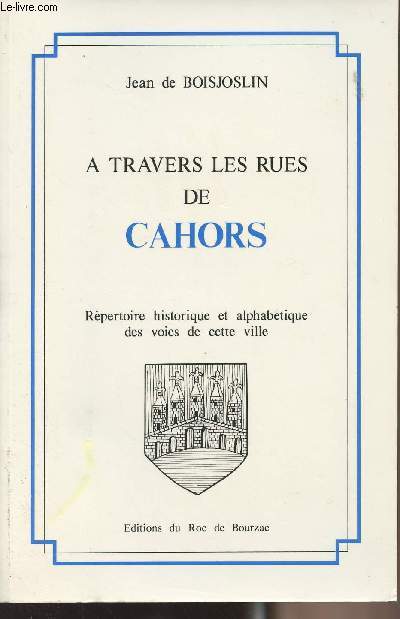 A travers les rues de Cahors - Rpertoire historique et alphabtique des voies de cette ville