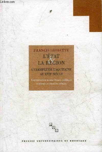 L'ETAT & LA REGION L'EXEMPLE DE L'AQUITAINE AU XVIIE SIECLE CENTRALISATION MONARCHIQUE POLITIQUE REGIONALE ET TENSIONS SOCIALES.