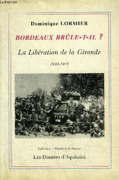 BORDEAUX BRULE T IL ? LA LIBERATION DE LA GIRONDE 1940-1945 - COLLECTION MEMOIRES DE FRANCE.