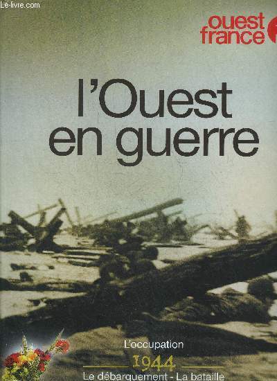 L'OUEST EN GUERRE - L'OCCUPATION 1944 LE DEBARQUEMENT LA BATAILLE LA RENAISSANCE LA MEMOIRE.