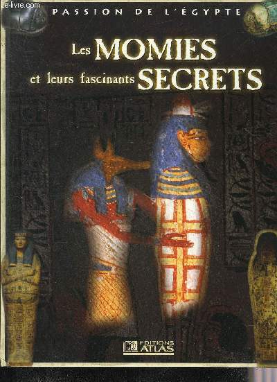 LES MOMIES ET LEURS FASCINANTS SECRETS - COLLECTION PASSION DE L'EGYPTE.