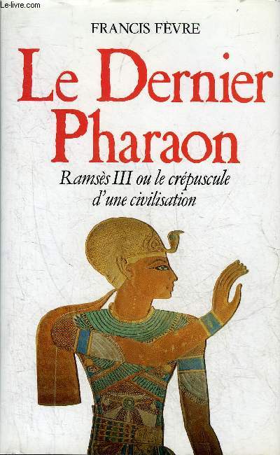 LE DERNIER PHARAON RAMSES III OU LE CREPUSCULE D'UNE CIVILISATION.