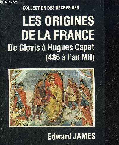 LES ORIGINES DE LA FRANCE DE CLOVIS A HUGUES CAPET 486 A L'AN MIL.