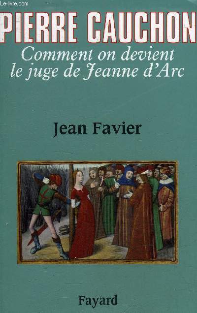 PIERRE CAUCHON COMMENT ON DEVIENT LE JUGE DE JEANNE D'ARC.