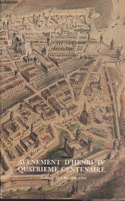 Avnement d'Henri IV quatrime centenaire - Colloque II - Bayonne 1988 - Provinces et pays du Midi au temps d'Henri de Navarre (1555-1589) - Le Moyen Age vu par un historiographe calviniste Nicolas de Bordenave - Une ville de l'Agenais dans la seconde moi