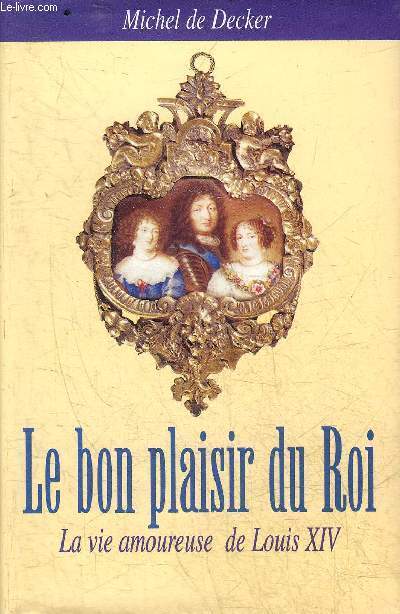 LE BON PLAISIR DU ROI LA VIE AMOUREUSE DE LOUIS XIV.