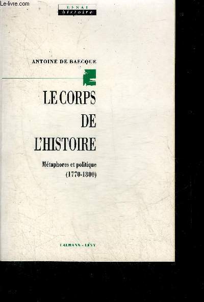 LE CORPS DE L'HISTOIRE - METAPHORES ET POLITIQUE 1770-1800 - COLLECTION ESSAI HISTOIRE.