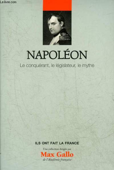 NAPOLEON LE CONQUERANT LE LEGISLATEUR LE MYTHE - COLLECTION ILS ONT FAIT LA FRANCE.