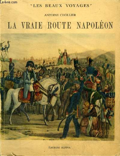 LA VRAIE ROUTE NAPOLEON DE GOLFE-JUAN A LYON HISTOIRE DE DIX JOURS - COLLECTION LES BEAUX VOYAGES.