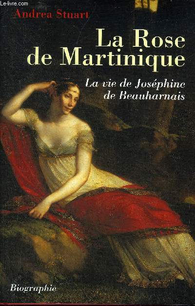 LA ROSE DE MARTINIQUE - LA VIE DE JOSEPHINE BEAUHARNAIS - BIOGRAPHIE.