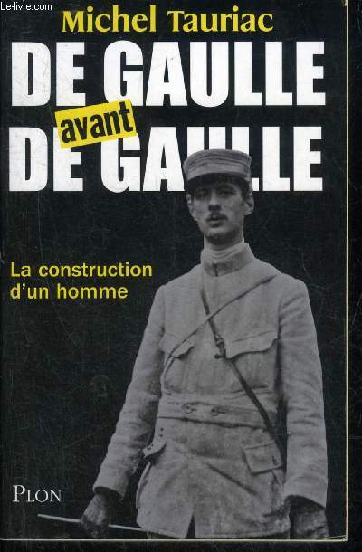 DE GAULLE AVANT DE GAULLE LA CONSTRUCTION D'UN HOMME.