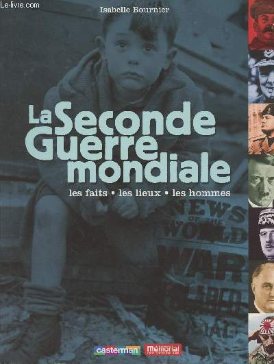 La Seconde Guerre mondiale, les faits, les lieux, les hommes