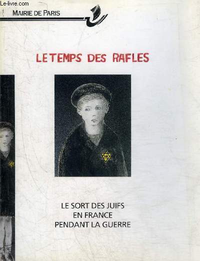 LE TEMPS DES RAFLES LE SORT DES JUIFS EN FRANCE PENDANT LA GUERRE.