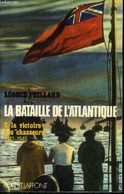 LA BATAILLE DE L'ATLANTIQUE - TOME 2 : LA VICTOIRE DES CHASSEURS 1942-1945.