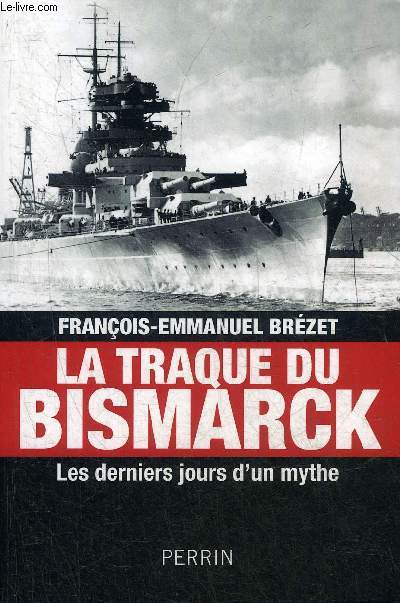 LA TRAQUE DU BISMARCK LES DERNIERS JOURS D'UN MYTHE.