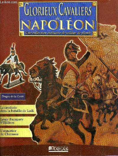 GLORIEUX CAVALIERS DE NAPOLEON - Dragon de la garde en tenue de parade - les dragons de l'impratrice - la cavalerie dans la bataille de Lodi - l'exploit du gnral Beaumont - Louis Baraguey d'Hilliers - les cuirassiers du panache pour l'Empereur etc.