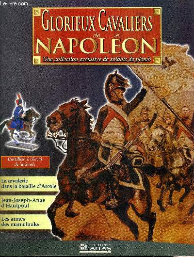 GLORIEUX CAVALIERS DE NAPOLEON - L'artilleur  cheval de la Garde en tenue de parade - l'lite de l'arme savante - la cavalerie dans la bataille d'Arcole - les 25 braves du lieutenant Hercule - Jean Joseph Ange d'Hautpoul - les armes des mamelouks etc.