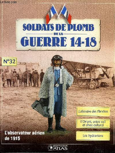 SOLDATS DE PLOMB DE LA GUERRE 14-18 N32 - L'observateur arien de 1915 - l'observateur arien de l'escadrille 53 - l'offensive des Flandres - le bourbier des Flandres - l'Orient entre exil et choc culturel - les hydravions etc.