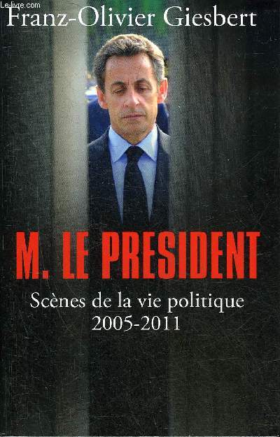 MONSIEUR LE PRESIDENT SCENES DE LA VIE POLITIQUE 2005-2011.