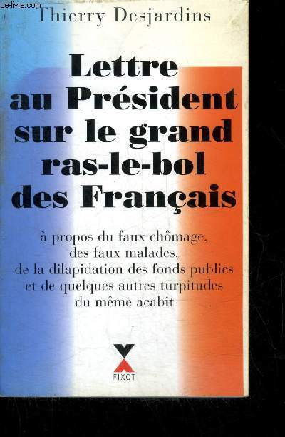 LETTRE AU PRESIDENT SUR LE GRAND RAS LE BOL DES FRANCAIS A PROPOS DU FAUX CHOMAGE DES FAUX MALADES DE LA DILAPIDATION DES FONDS PUBLICS ET DE QUELQUES AUTRES TURPITUDES DU MEME ACABIT.