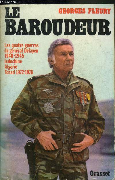 LE BAROUDEUR - LES QUATRE GUERRES DU GENERAL DELAYEN 1940-1945 INDOCHINE ALGERIE TCHAD 1972-1978.