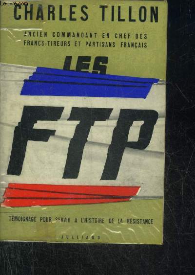 LES F.T.P. TEMOIGNAGE POUR SERVIR A L'HISTOIRE DE LA RESISTANCE.