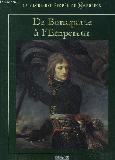 LA GLORIEUSE EPOPEE DE NAPOLEON - DE BONAPARTE A L'EMPEREUR.