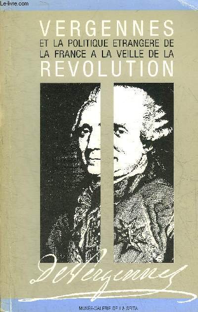 VERGENNES 1719-1787 ET LA POLITIQUE ETRANGERE DE LA FRANCE A LA VEILLE DE LA REVOLUTION 1ER OCTOBRE - 21 NOVEMBRE 1987.