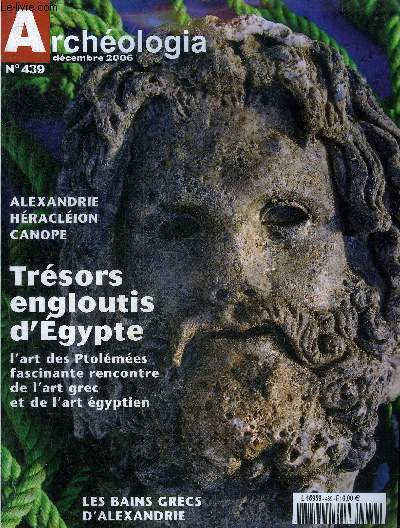 ARCHEOLOGIA N 439 DECEMBRE 2006 - Dossier spcial Alexandrie : chronologie, Alexandrie capitale des Ptolmes, glossaire, la redcouverte de l'Egypte des Ptolmes par l'archologie et les textes, une approche nouvelle de l'archologien Hraclion etc.