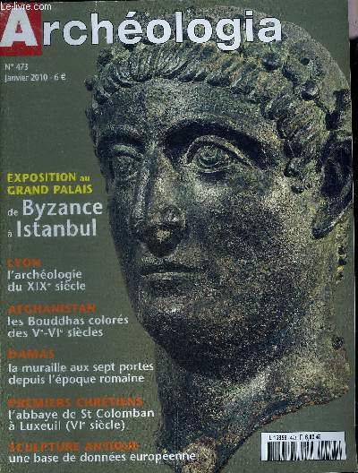 ARCHEOLOGIA N 473 JANVIER 2010 - Luxeuil-Les-Bains au coeur d'une grande abbaye mrovingienne - Lyon une archologie du XIXe sicle - de Byzance  Istanbul - Damas portes et murailles millnaires - Kaboul les Bouddhas colors des monastres etc.