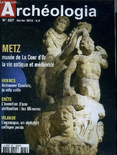 ARCHEOLOGIA N 507 FEVRIER 2013 - Rennes sous le couvent Condate la gallo romaine - Metz les trsors de la vie antique et mdivale - muse de la cour d'or - Metz antique - en qute du pass - Metz mdival - la Crte une le carrefour etc.