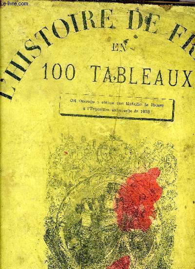 HISTOIRE DE FRANCE EN 100 TABLEAUX - CET OUVRAGE A OBTENU UNE MEDAILLE DE BRONZE A L'EXPOSITION UNIVERSELLE DE 1878.